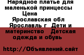 Нарядное платье для маленькой принцессы › Цена ­ 3 500 - Ярославская обл., Ярославль г. Дети и материнство » Детская одежда и обувь   